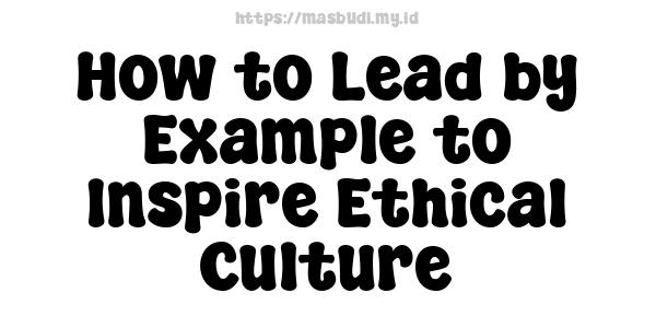 How to Lead by Example to Inspire Ethical Culture