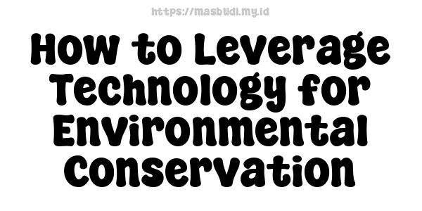 How to Leverage Technology for Environmental Conservation