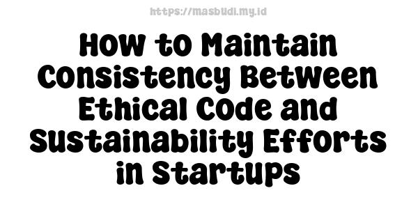 How to Maintain Consistency Between Ethical Code and Sustainability Efforts in Startups