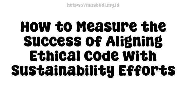 How to Measure the Success of Aligning Ethical Code with Sustainability Efforts