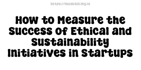 How to Measure the Success of Ethical and Sustainability Initiatives in Startups