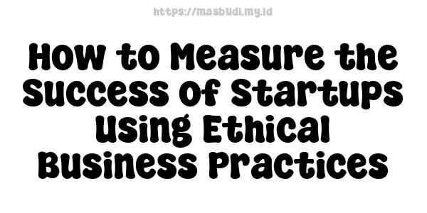 How to Measure the Success of Startups Using Ethical Business Practices