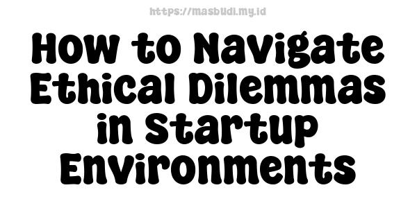 How to Navigate Ethical Dilemmas in Startup Environments