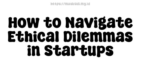 How to Navigate Ethical Dilemmas in Startups