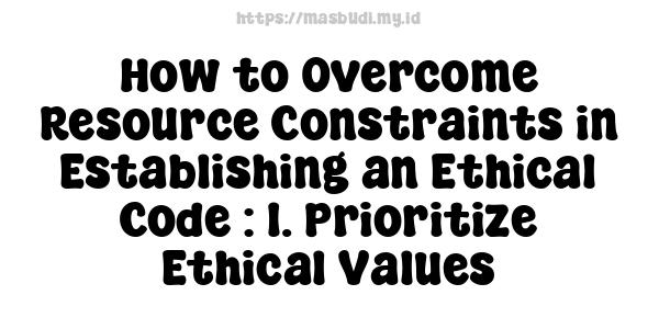 How to Overcome Resource Constraints in Establishing an Ethical Code : 1. Prioritize Ethical Values