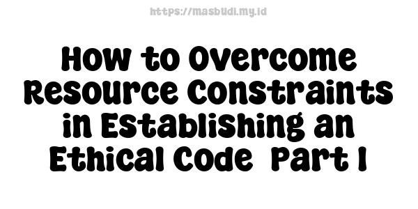 How to Overcome Resource Constraints in Establishing an Ethical Code -Part 1