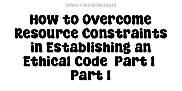 How to Overcome Resource Constraints in Establishing an Ethical Code -Part 1 -Part 1