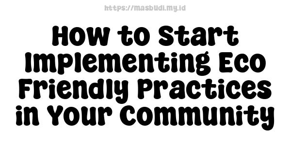 How to Start Implementing Eco-Friendly Practices in Your Community