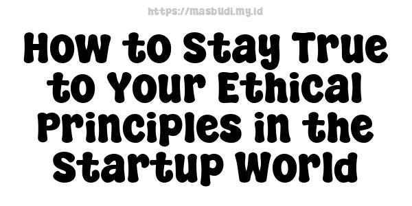 How to Stay True to Your Ethical Principles in the Startup World