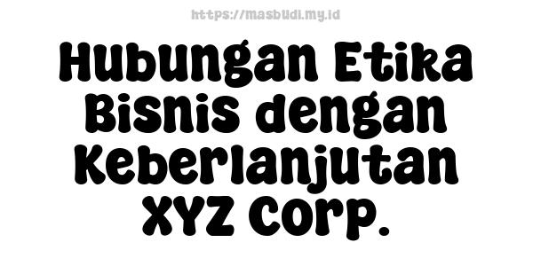 Hubungan Etika Bisnis dengan Keberlanjutan XYZ Corp.