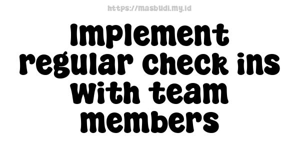 Implement regular check-ins with team members