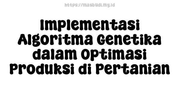 Implementasi Algoritma Genetika dalam Optimasi Produksi di Pertanian