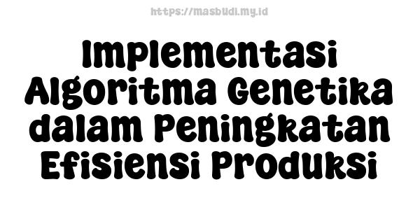 Implementasi Algoritma Genetika dalam Peningkatan Efisiensi Produksi