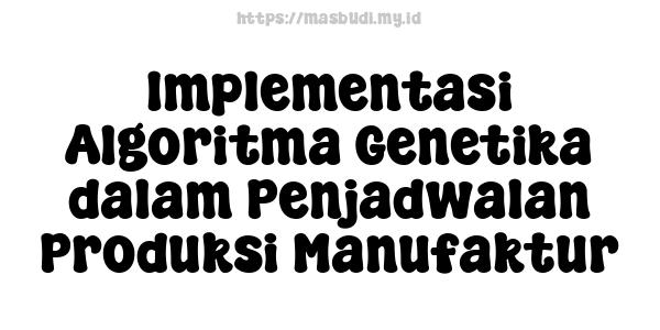 Implementasi Algoritma Genetika dalam Penjadwalan Produksi Manufaktur