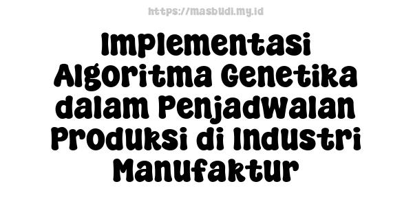 Implementasi Algoritma Genetika dalam Penjadwalan Produksi di Industri Manufaktur