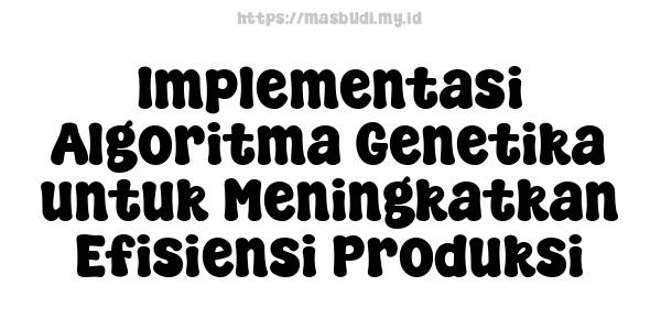 Implementasi Algoritma Genetika untuk Meningkatkan Efisiensi Produksi