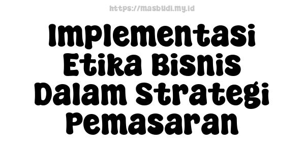 Implementasi Etika Bisnis Dalam Strategi Pemasaran