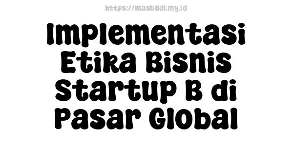 Implementasi Etika Bisnis Startup B di Pasar Global