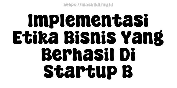 Implementasi Etika Bisnis Yang Berhasil Di Startup B