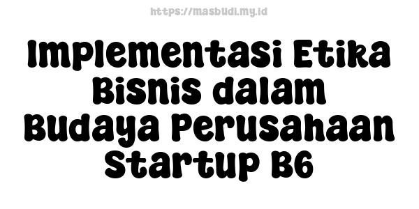 Implementasi Etika Bisnis dalam Budaya Perusahaan Startup B6