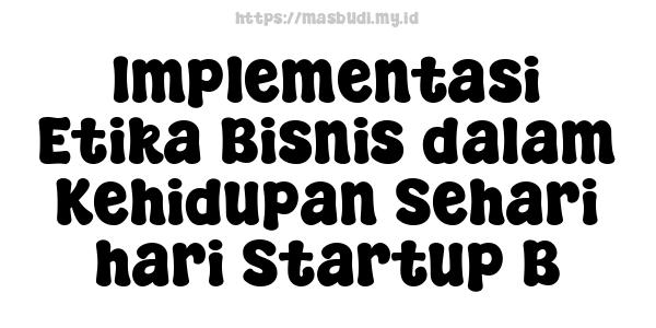 Implementasi Etika Bisnis dalam Kehidupan Sehari-hari Startup B