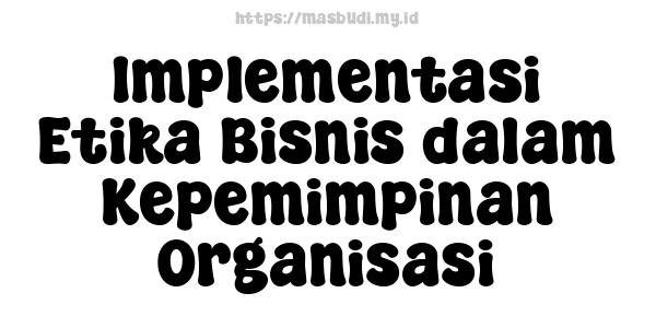 Implementasi Etika Bisnis dalam Kepemimpinan Organisasi