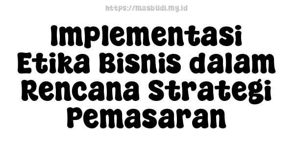 Implementasi Etika Bisnis dalam Rencana Strategi Pemasaran