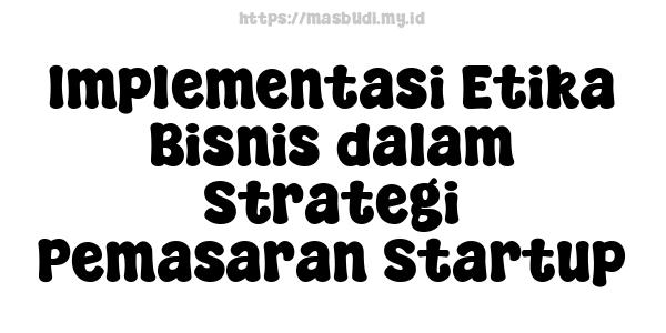 Implementasi Etika Bisnis dalam Strategi Pemasaran Startup