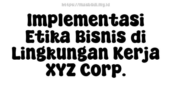 Implementasi Etika Bisnis di Lingkungan Kerja XYZ Corp.