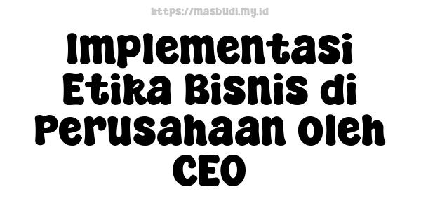 Implementasi Etika Bisnis di Perusahaan oleh CEO