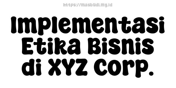 Implementasi Etika Bisnis di XYZ Corp.