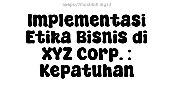 Implementasi Etika Bisnis di XYZ Corp. : Kepatuhan