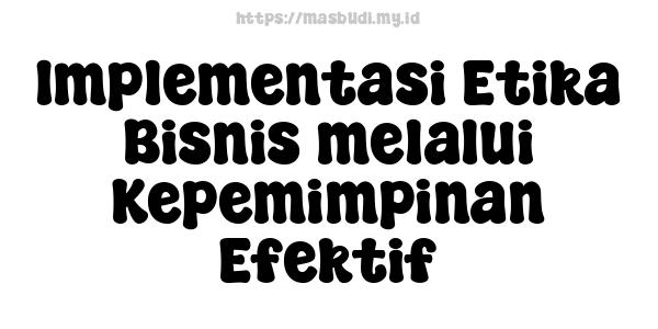 Implementasi Etika Bisnis melalui Kepemimpinan Efektif