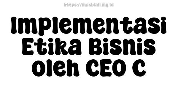 Implementasi Etika Bisnis oleh CEO C