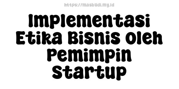 Implementasi Etika Bisnis oleh Pemimpin Startup