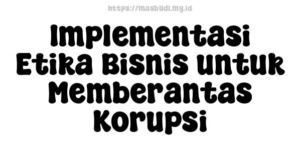 Implementasi Etika Bisnis untuk Memberantas Korupsi