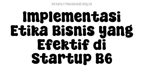 Implementasi Etika Bisnis yang Efektif di Startup B6