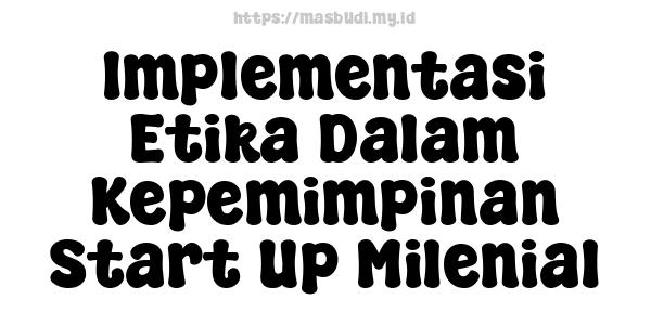 Implementasi Etika Dalam Kepemimpinan Start-Up Milenial