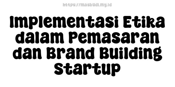 Implementasi Etika dalam Pemasaran dan Brand Building Startup