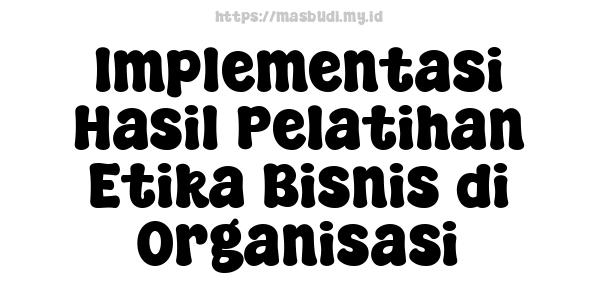 Implementasi Hasil Pelatihan Etika Bisnis di Organisasi