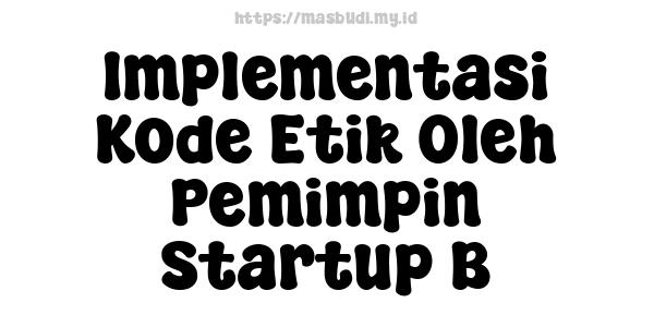 Implementasi Kode Etik Oleh Pemimpin Startup B