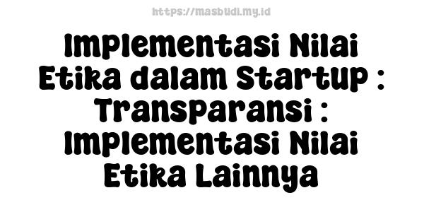 Implementasi Nilai Etika dalam Startup : Transparansi : Implementasi Nilai Etika Lainnya