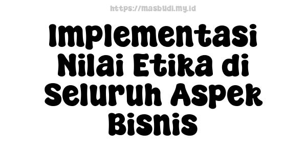 Implementasi Nilai Etika di Seluruh Aspek Bisnis