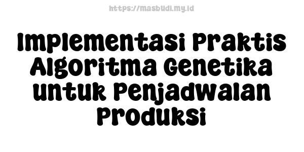 Implementasi Praktis Algoritma Genetika untuk Penjadwalan Produksi