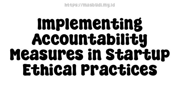 Implementing Accountability Measures in Startup Ethical Practices