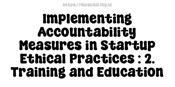 Implementing Accountability Measures in Startup Ethical Practices : 2. Training and Education