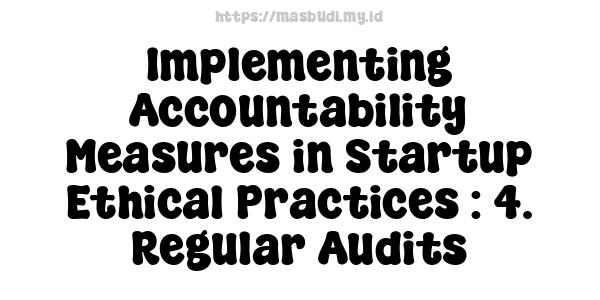 Implementing Accountability Measures in Startup Ethical Practices : 4. Regular Audits