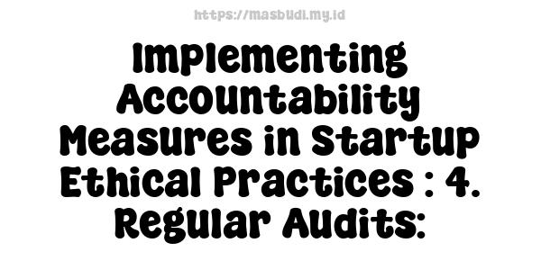 Implementing Accountability Measures in Startup Ethical Practices : 4. Regular Audits: