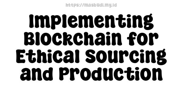 Implementing Blockchain for Ethical Sourcing and Production