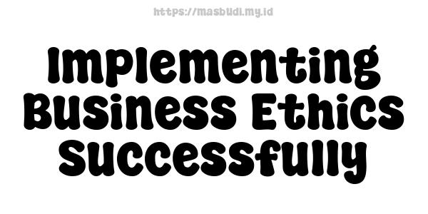 Implementing Business Ethics Successfully